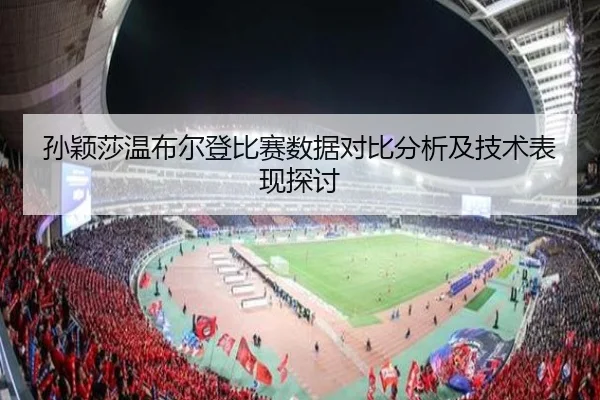 孙颖莎温布尔登比赛数据对比分析及技术表现探讨