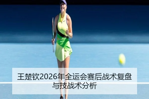 王楚钦2026年全运会赛后战术复盘与技战术分析