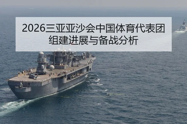 2026三亚亚沙会中国体育代表团组建进展与备战分析