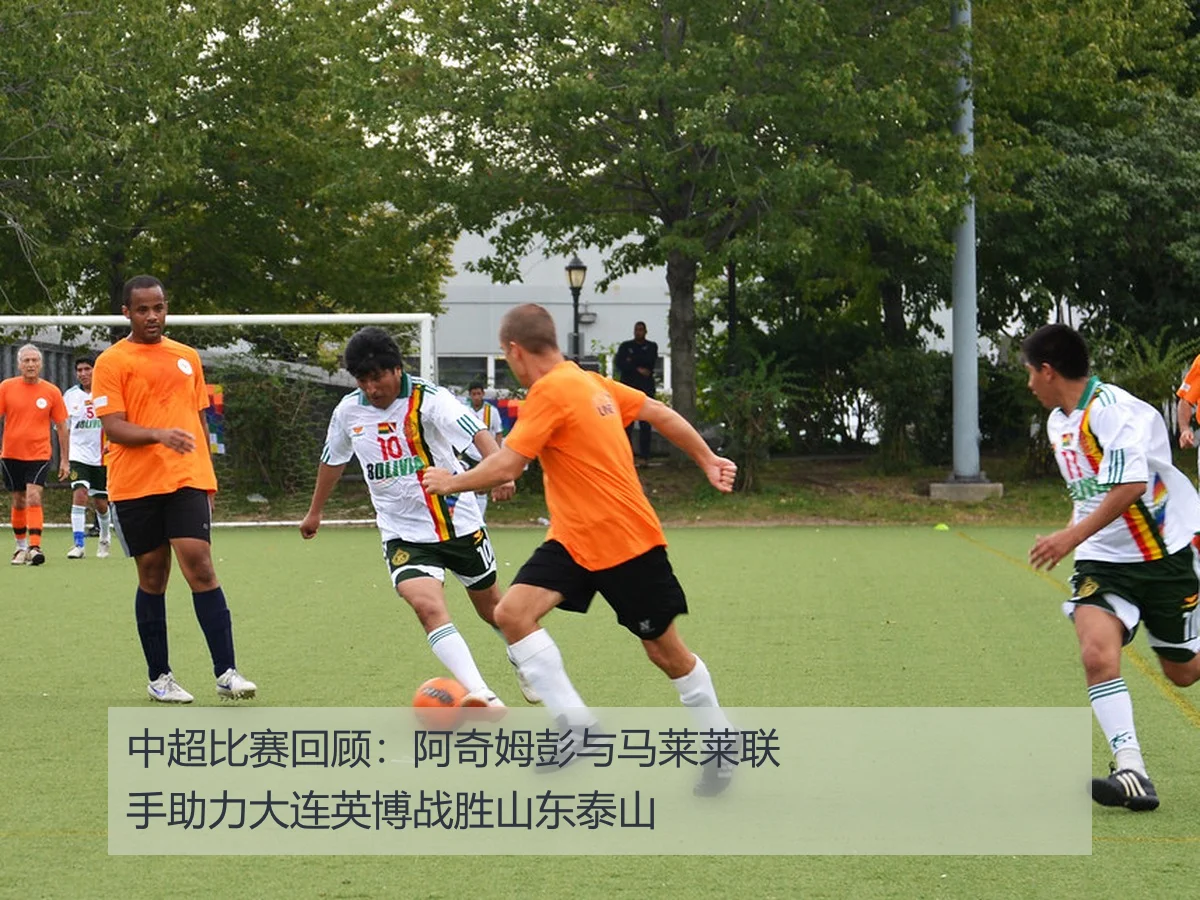 中超比赛回顾:阿奇姆彭与马莱莱联手助力大连英博战胜山东泰山